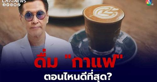 หมอธีระวัฒน์ เผยถึงการดื่มกาแฟ ตอนไหนดีที่สุด